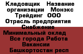 Кладовщик › Название организации ­ Монэкс Трейдинг, ООО › Отрасль предприятия ­ Снабжение › Минимальный оклад ­ 1 - Все города Работа » Вакансии   . Башкортостан респ.,Баймакский р-н